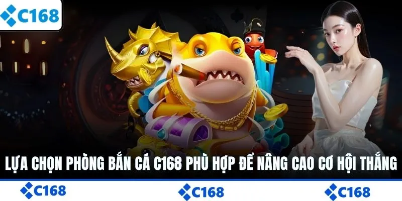 Lựa chọn phòng bắn cá C168 phù hợp để nâng cao cơ hội thắng